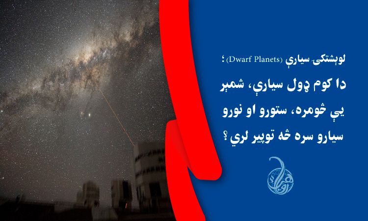 لوېشتکۍ سيارې (Dwarf Planets)؛ دا کوم ډول سيارې، شمېر يې څومره، ستورو او نورو سيارو سره څه توپير لري؟ 